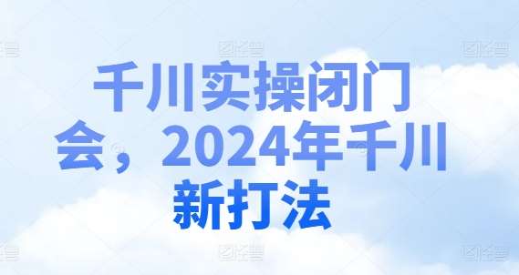 千川实操闭门会，2024年千川新打法-赛德副业库