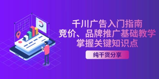 （13304期）千川广告入门指南｜竞价、品牌推广基础教学，掌握关键知识点-赛德副业库