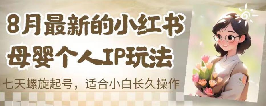 8月最新的小红书母婴个人IP玩法，七天螺旋起号，适合小白长久操作(附带全部教程)【揭秘】-赛德副业库