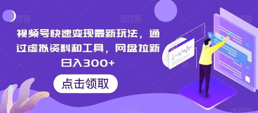 视频号快速变现最新玩法，通过虚拟资料和工具，网盘拉新日入300+【揭秘】-赛德副业库