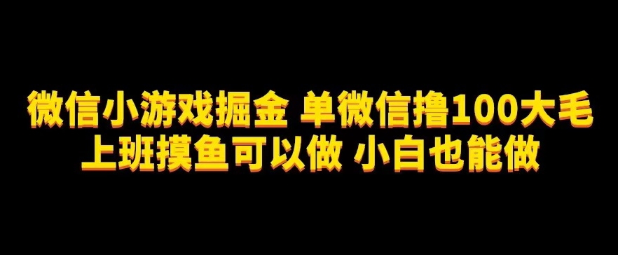 微信小游戏掘金,单微信撸100元大毛,上班摸鱼可以做,小白也能做【揭秘】-赛德副业库