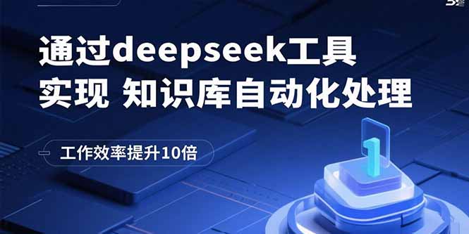 （15908期）通过deepseek工具实现知识库自动化处理，工作效率提升10倍-赛德副业库