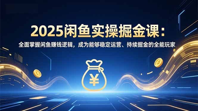 (16976期)2025闲鱼实操掘金课:全面掌握闲鱼賺钱逻辑,成为能够稳定运营、持续掘金的全能玩家-赛德副业库