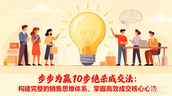 （16465期）步步为赢10步绝杀成交法：构建完整的销售思维体系，掌握高效成交核心心法-赛德副业库