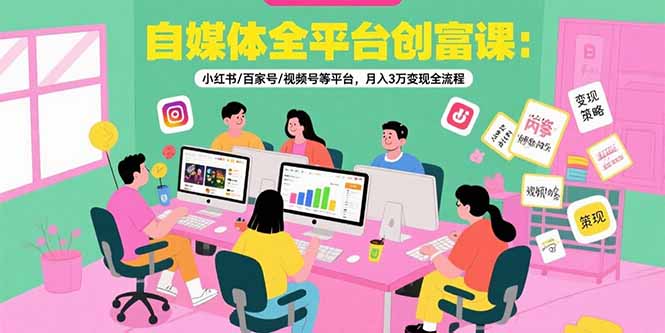 (15479期)自媒体全平台创富课:小红书/百家号/视频号等平台,月入3万变现全流程-赛德副业库