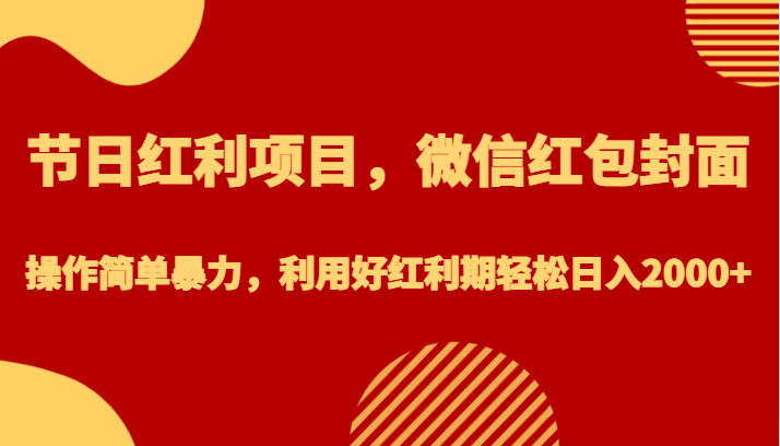 节日红利项目,微信红包封面,操作简单暴力,利用好红利期轻松日入2000+ 节日红利项目,微信红包封面,操作简单暴力,利用好红利期轻松日入2000+