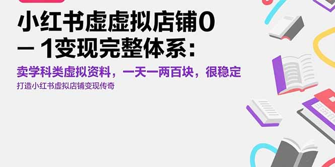 （15489期）小红书虚拟店铺0-1变现完整体系：卖学科类虚拟资料，一天一两百块，很稳定-赛德副业库