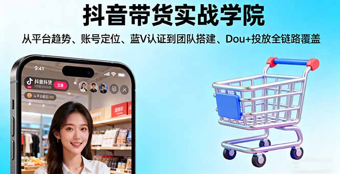 （16215期）抖音带货实战学院:从平台趋势/账号定位/蓝V认证到团队搭建/Dou+投放全链路-赛德副业库