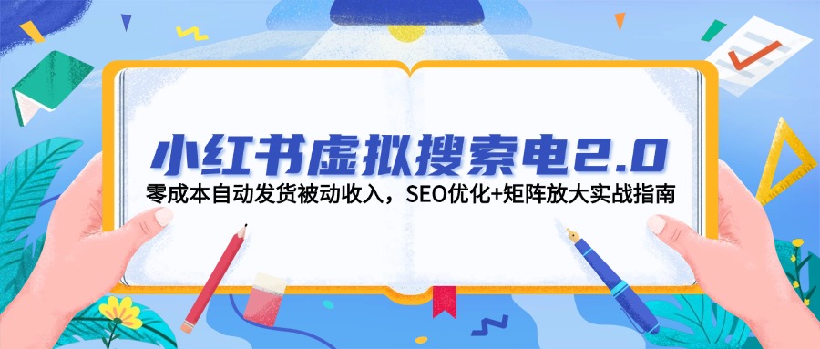 （14946期）小红书虚拟搜索电2.0，零成本自动发货被动收入，SEO优化+矩阵放大实战指南-赛德副业库