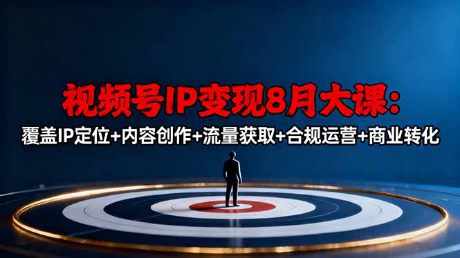 （16361期）视频号IP变现8月大课，覆盖IP定位+内容创作+流量获取+合规运营+商业转化-赛德副业库