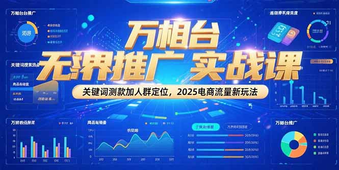 (15192期)万相台无界推广实战课,关键词测款加人群定位,2025电商流量新玩法-赛德副业库