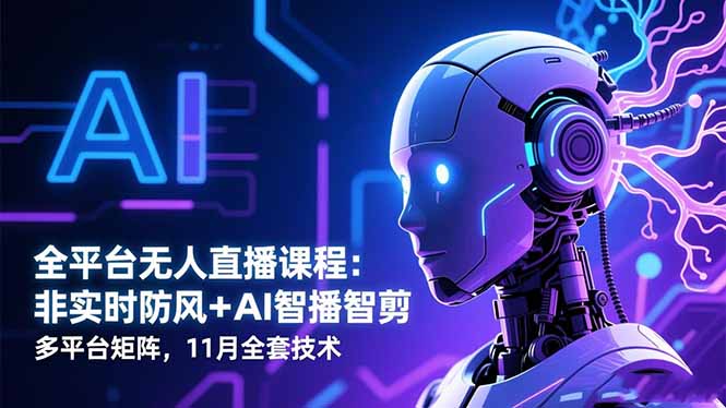 （16613期）全平台无人直播课程：非实时防风＋AI智播智剪＋多平台矩阵，11月全套技术-赛德副业库