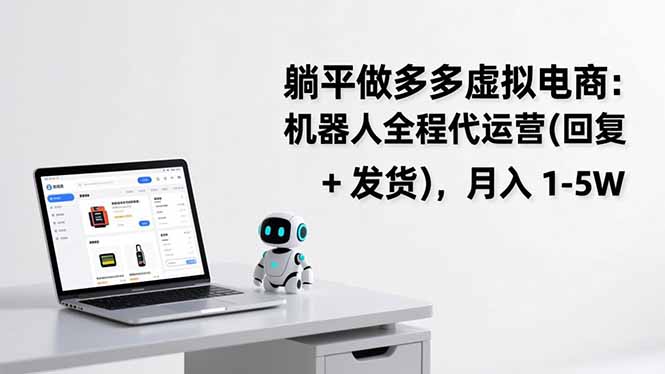 (17128期)躺平做多多虚拟电商:机器人全程代运营(回复 + 发货),月入 1-5W-赛德副业库