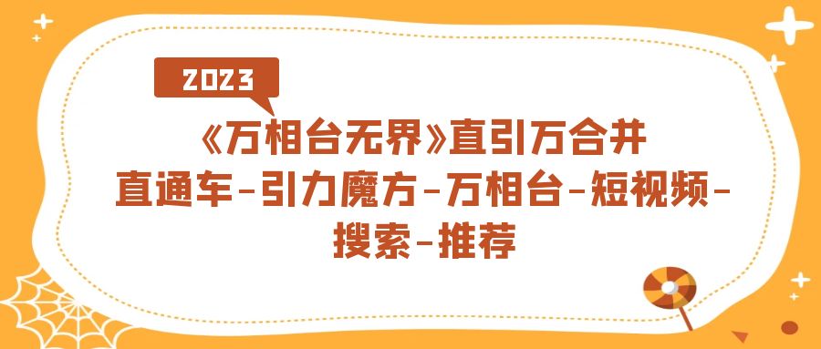 《万相台-无界》直引万合并,直通车-引力魔方-万相台-短视频-搜索-推荐-赛德副业库
