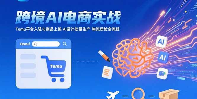 （15526期）AI+跨境电商实战：Temu平台入驻与商品上架 AI设计批量生产 物流质检全流程-赛德副业库