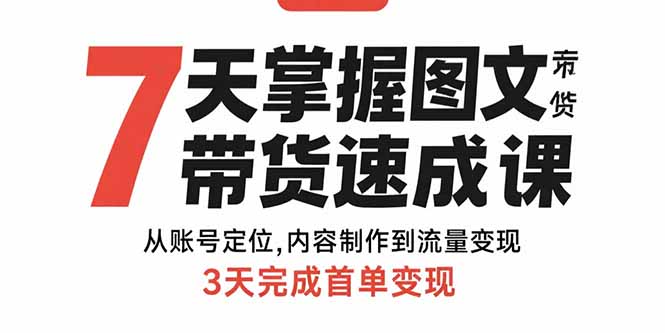 （15731期）7天掌握图文带货速成课：从账号定位,内容制作到流量变现,3天完成首单变现-赛德副业库