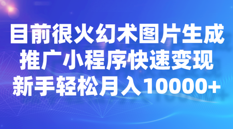 目前很火幻术图片生成，推广小程序快速变现，新手轻松月入10000+-赛德副业库