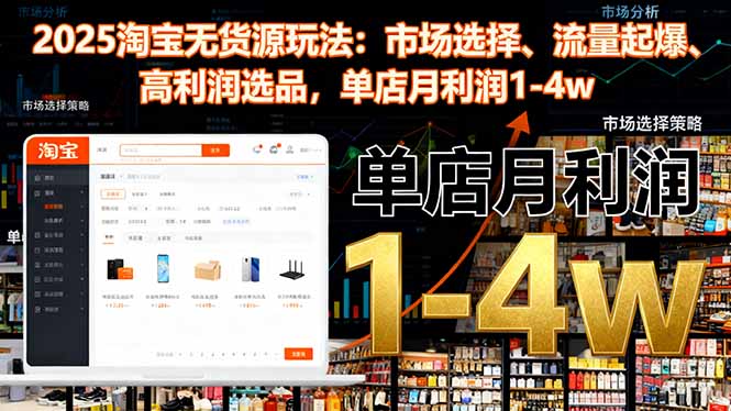 (16445期)2025淘宝无货源玩法:市场选择、流量起爆、高利润选品,单店月利润1-4w-赛德副业库