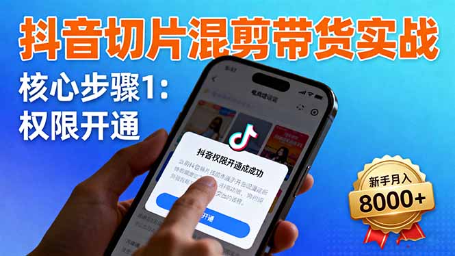 (16319期)抖音切片混剪带货实战:权限开通、商品挂车、混剪手法,新手月入8000+-赛德副业库