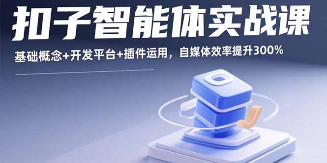 (15922期)扣子智能体实战课,基础概念+开发平台+插件运用,自媒体效率提升300%-赛德副业库