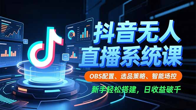 （16696期）抖音无人直播系统课，OBS配置、选品策略、智能场控，新手轻松搭建，日收益破千-赛德副业库