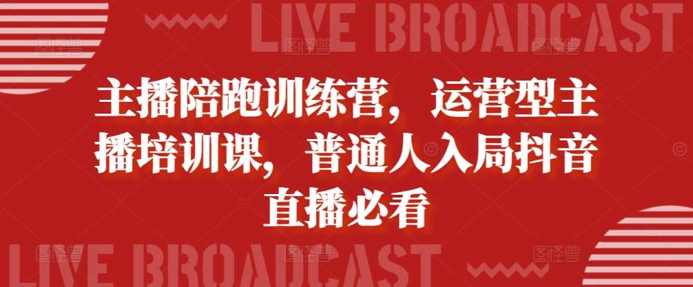 主播陪跑训练营，运营型主播培训课，普通人入局抖音直播必看-赛德副业库