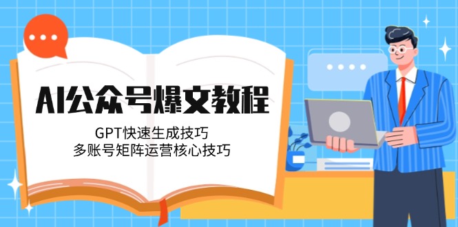 （14977期）AI公众号爆文教程，GPT快速生成技巧，多账号矩阵运营核心技巧-赛德副业库
