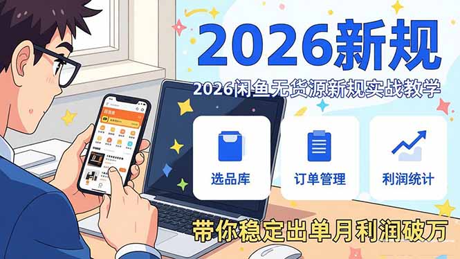 (17472期)2026闲鱼无货源新规实战教学,从零基础搭建账号到选品上架运营,带你稳定出单月利润破万-赛德副业库