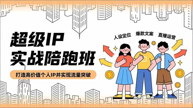 (16730期)超级IP实战陪跑班,人设定位、爆款文案、直播运营,打造高价值个人IP并实现流量突破-赛德副业库