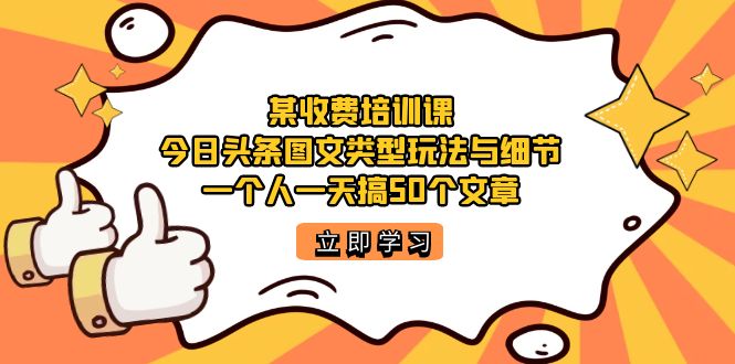 某收费培训课：今日头条账号图文玩法与细节，一个人一天搞50个文章-赛德副业库