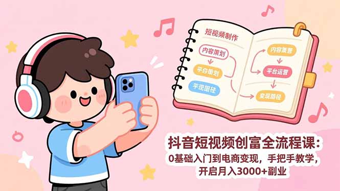 （17254期）抖音短视频创富全流程课：0基础入门到电商变现，手把手教学，开启月入3000+副业-赛德副业库