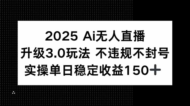 （15203期）2025 AI无人直播升级3.0玩法，不违规 不封号，单日稳定收益150+-赛德副业库