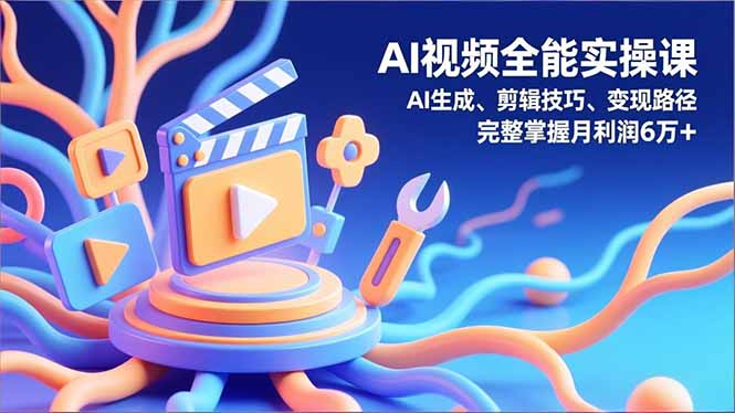 (16731)AI视频全能实操课,AI生成、剪辑技巧、变现路径,完整掌握月利润6万+-赛德副业库