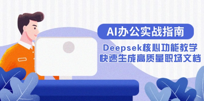 （15018期）AI办公实战指南：Deepsek核心功能教学，快速生成高质量职场文档-赛德副业库