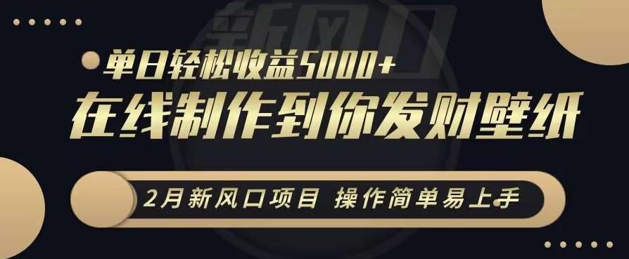 2月新风口项目，操作简单易上手，在线制作到你发财手机壁纸，单日轻松收益5000+【揭秘】-赛德副业库