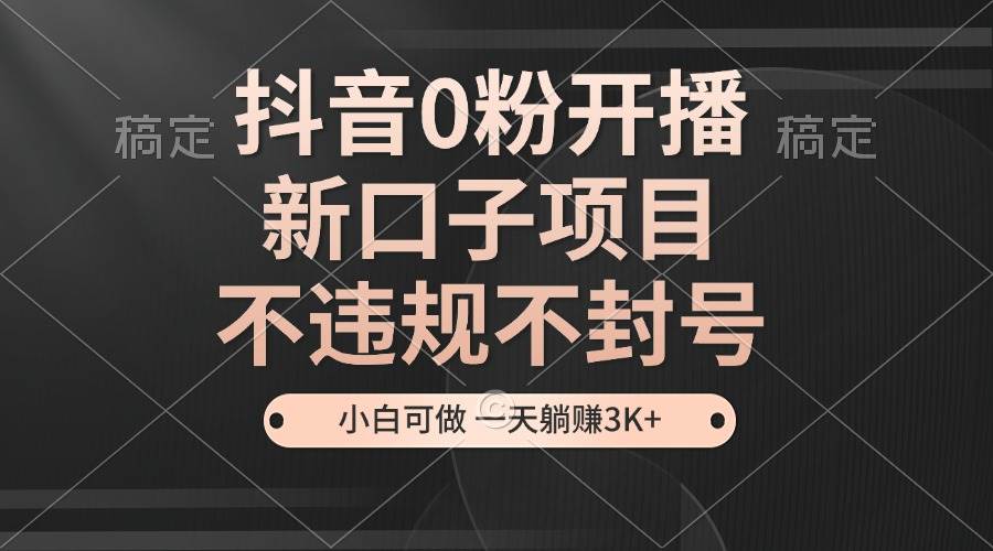 抖音0粉开播，新口子，不违规不封号， 小白可做，一天躺赚3k+-赛德副业库