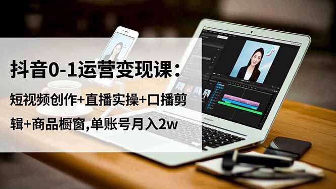 （16585期）抖音0-1运营变现课：短视频创作+直播实操+口播剪辑+商品橱窗,单账号月入2w-赛德副业库
