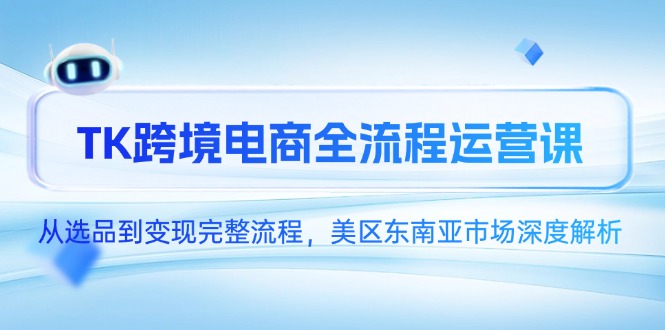（14929期）TK跨境电商全流程运营课，从选品到变现完整流程，美区东南亚市场深度解析-赛德副业库