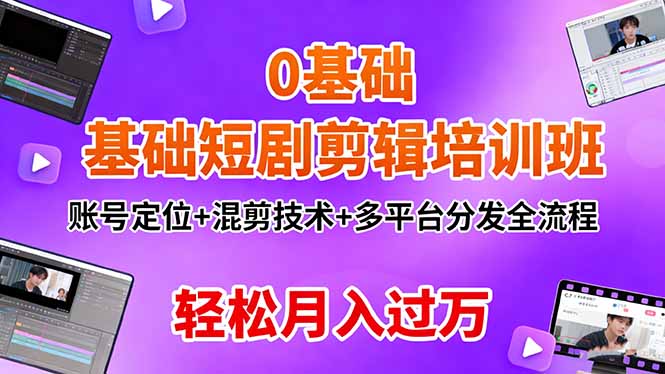 (16375期)0基础短剧剪辑培训班:账号定位+混剪技术+多平台分发全流程,轻松月入过万-赛德副业库
