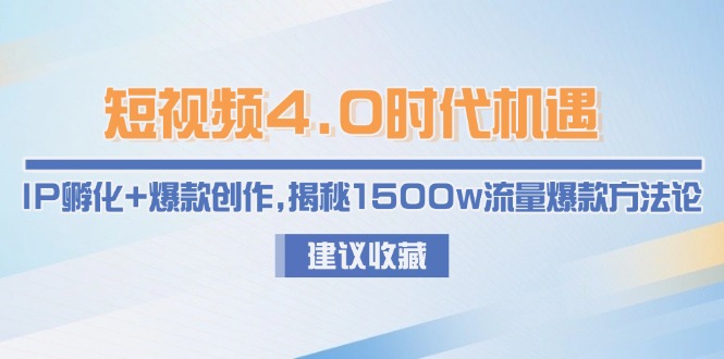 （15019期）短视频4.0时代机遇：IP孵化+爆款创作，揭秘1500w流量爆款方法论-赛德副业库