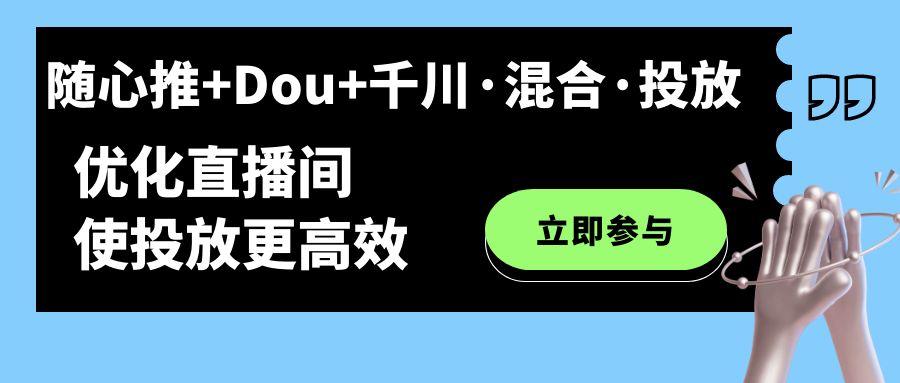 随心推+Dou+千川·混合·投放新玩法，优化直播间使投放更高效-赛德副业库
