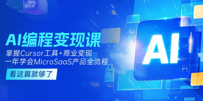 (15063期)AI编程变现课:掌握Cursor工具+商业变现,一年学会MicroSaaS产品全流程-赛德副业库