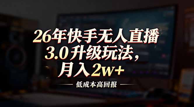 (17159期)26年快手无人直播3.0升级玩法,低成本高回报,月入2w+-赛德副业库