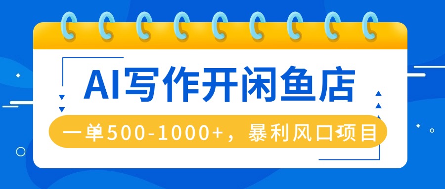 (16097期)AI写作开闲鱼店,一单500-1000+,暴利风口项目,永不失业副业兼职-赛德副业库