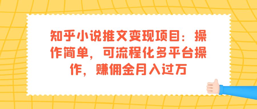知乎小说推文变现项目：操作简单，可流程化多平台操作，赚佣金月入过万-赛德副业库