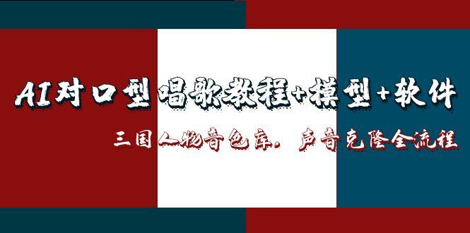 （14930期）AI对口型唱歌教程+模型+软件，三国人物音色库，声音克隆全流程-赛德副业库