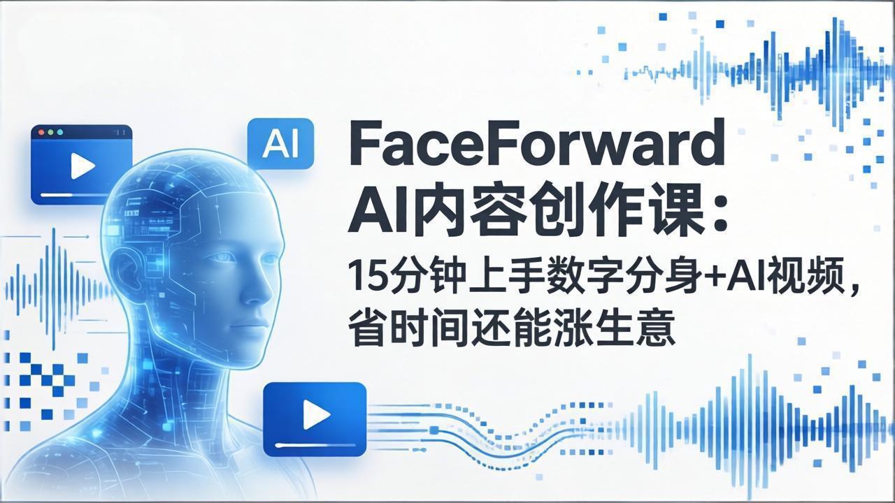 (17681期)FaceForward AI内容创作课:15分钟上手数字分身+AI视频,省时间还能涨生意-赛德副业库