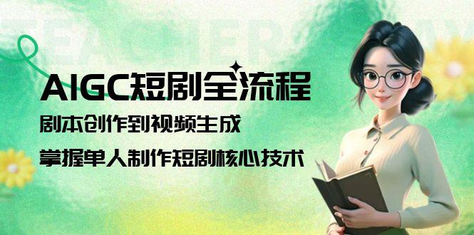 （15021期）AIGC短剧全流程：剧本创作到视频生成，掌握单人制作短剧核心技术-赛德副业库