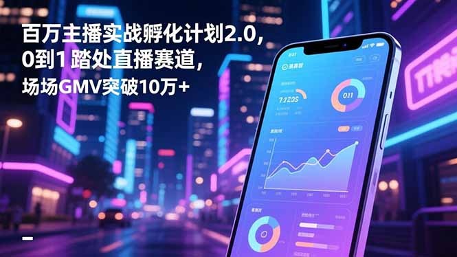 （16632期）百万主播实战孵化计划2.0，0到1踏入直播赛道，场均GMV突破10万+-赛德副业库