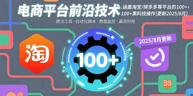(15853期)电商平台前沿技术:涵盖淘宝/拼多多等平台的100+黑科技操作(更新2025-8月)-赛德副业库